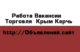 Работа Вакансии - Торговля. Крым,Керчь